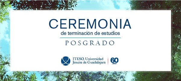 CEREMONIA DE TERMINACIÓN DE POSGRADOS ITESO 